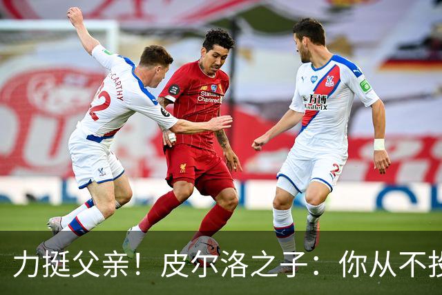 力挺父亲！皮尔洛之子：你从不投机取巧，也从不迎合造势
