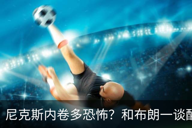 尼克斯内卷多恐怖？和布朗一谈醒悟，亚布塞莱离开NBA原因太扎心