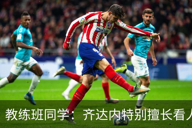 教练班同学：齐达内特别擅长看人；他总能凭借气场成为核心